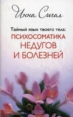 Тайный язык твоего тела. Психосоматика недугов и болезней