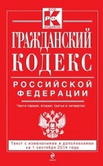 Гражданский кодекс Российской Федерации. Части первая, вторая, третья и четвертая : текст с изм. и доп. на 1 сентября 2014 г