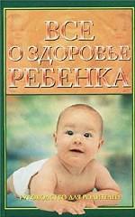 Все о здоровье ребенка: руководство для родителей