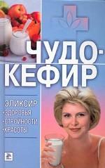Чудо-кефир. Эликсир здоровья, стройности, красоты