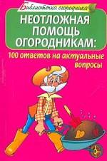 Неотложная помощь огородникам. 100 ответов на актуальные вопросы огородников