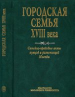 Городская семья XVIII века. Семейно-правовые акты купцов и разночинцев Москвы. Труды Исторического факультета МГУ. Выпуск 23