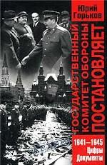 Государственный Комитет Обороны постановляет . 1941-1945. Цифры, документы