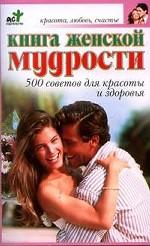 Книга женской мудрости. 500 советов для красоты и здоровья
