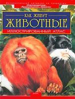 Как живут животные. Иллюстрированный атлас
