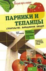 Парники и теплицы. Строительство. Выращивание овощей
