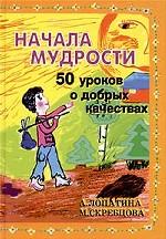 Начала мудрости. 50 уроков о добрых качествах
