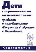 Дети с ограниченными возможностями: проблемы и инновационные тенденции в обучении и воспитании. Хрестоматия