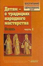 Детям - о традициях народного мастерства. В 2 ч. Ч. 1: Осень : Учебно-методическое пособие