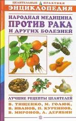 Рецепты народных целителей против рака и других болезней. Энциклопедия