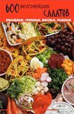 600 вкуснейших салатов: овощные, грибные, мясные, рыбные
