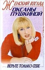 Женский взгляд Оксаны Пушкиной. Верьте только себе