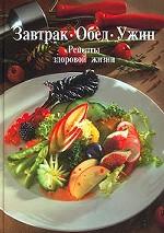 Завтрак. Обед. Ужин. Рецепты здоровой жизни