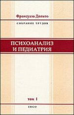 Франсуаза Дольто. Собрание трудов. Том 1. Психоанализ и педиатрия