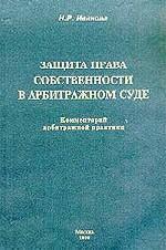 Защита права собственности в арбитражном суде. Комментарий арбитражной практики