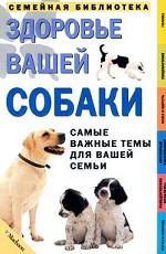 Здоровье вашей собаки. Самые важные темы для вашей семьи