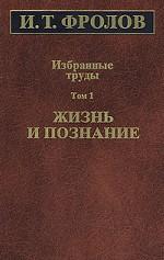И. Т. Фролов. Избранные труды. Том 1. Жизнь и познание