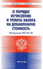 О порядке исчисления и уплаты налога на добавленную стоимость. Инструкция ГНС № 39