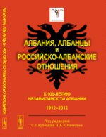 Албания, албанцы и российско-албанские отношения: К 100-летию независимости Албании: 1912--2012