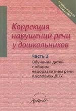 Коррекция нарушений речи у дошкольников. Часть 2. Обучение детей с общим недоразвитием речи в условиях ДОУ