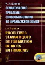 Probl?mes s?mantiques de formation de mots en fran?ais // Семантические проблемы словообразования во французском языке. (На франц. языке)