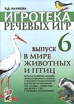 Игротека речевых игр. Выпуск 6. В мире животных и птиц