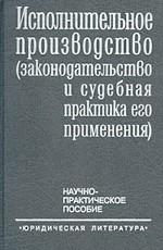 Исполнительное производство (законодательство и судебная практика его применения). Научно-практическое пособие