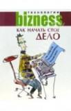 Как начать свое дело: 100 советов начинающему бизнесмену