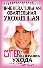 Привлекательная, обаятельная, ухоженная. Энциклопедия современной женщины. Суперпрограмма ухода за собой любимой