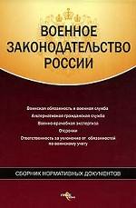 Военное законодательство России. Сборник нормативных документов