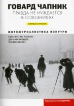 Чапник Г. Правда не нуждается в союзниках. Фотожурналистика изнутри. Классическое пособие для начинающего  профессионала