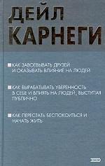 Как завоевывать друзей и оказывать влияние на людей. Как вырабатывать уверенность в себе и влиять на людей, выступая публично. Как перестать беспокоиться и начать жить