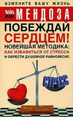 Побеждай сердцем. Новейшая методика. Как избавиться от стресса и обрести душевное равновесие