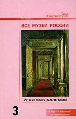 Все музеи России. Энциклопедический справочник в 3 томах. Том 3. Юг. Урал. Сибирь. Дальний Восток