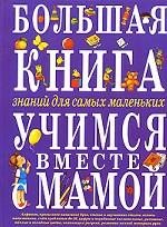Большая книга знаний для самых маленьких. Учимся вместе с мамой