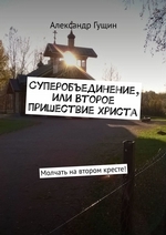 Суперобъединение, или Второе пришествие Христа. Молчать на втором кресте!