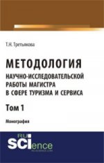 МЕТОДОЛОГИЯ НАУЧНО-ИССЛЕДОВАТЕЛЬСКОЙ РАБОТЫ МАГИСТРА В СФЕРЕ ТУРИЗМА И СЕРВИСА. ТОМ 1