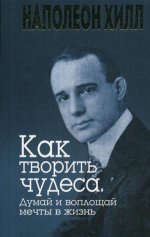 Как творить чудеса. Думай и воплощай мечты в жизнь
