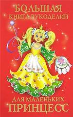 Большая книга рукоделий для маленьких принцесс