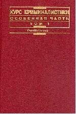 Курс криминалистики. Особенная часть. Том1: Методики расследования насильственных и корыстно-насильственных преступлений