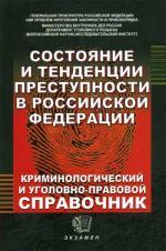 Состояние и тенденции преступности в РФ: Криминололгический и уголовно-правовой справочник