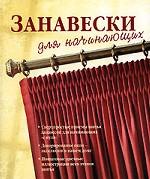 Занавески для начинающих. Сверхпростые приемы шитья занавесок для начинающих "с нуля". Декорирование окон - эксклюзив в вашем доме. Пошаговые цветные иллюстрации всех этапов шитья