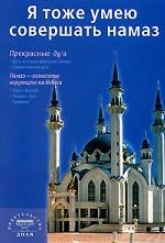 Я тоже умею совершать намаз: Прекрасные ду`а, Намаз - вознесение верующего на Небеса. Издание 2-е