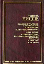 Рождение трагедии, или Эллинство и пессимизм. Так говорил Заратустра. Сумерки идолов, или Как философствуют молотом. Антихрист. Ecce Homo