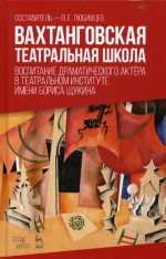 Вахтанговская театральная школа. Воспитание драматического актёра в Театральном институте имени Бориса Щукина. Учебно-методическое пособие