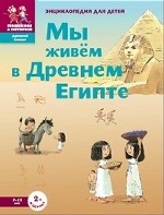 Мы живем в древнем Египте. Энциклопедия для детей 7-12 лет