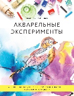 Акварельные эксперименты. 41 способ освободить свое творчество и взглянуть на акварель по-новому! (колибри)