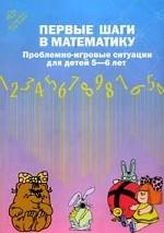 Первые шаги в математику. Проблемно-игровые ситуации для детей 5-6 лет. 2-е издание, исправленное и переработанное