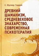 Фуллер Торрей Е. Древний Шаманизм, Средневековое Знахарство, Современная Психотерапия