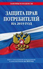 Закон РФ "О защите прав потребителей": текст с посл. изм. на 2019 г